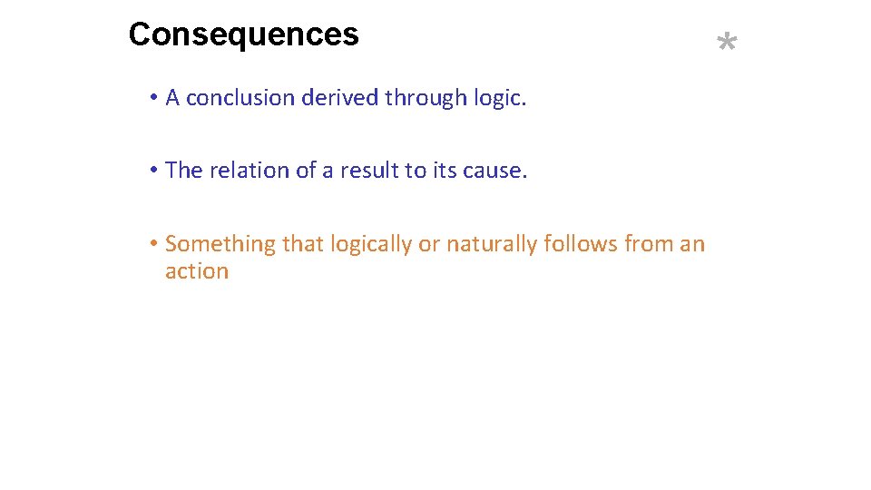 Consequences • A conclusion derived through logic. • The relation of a result to
