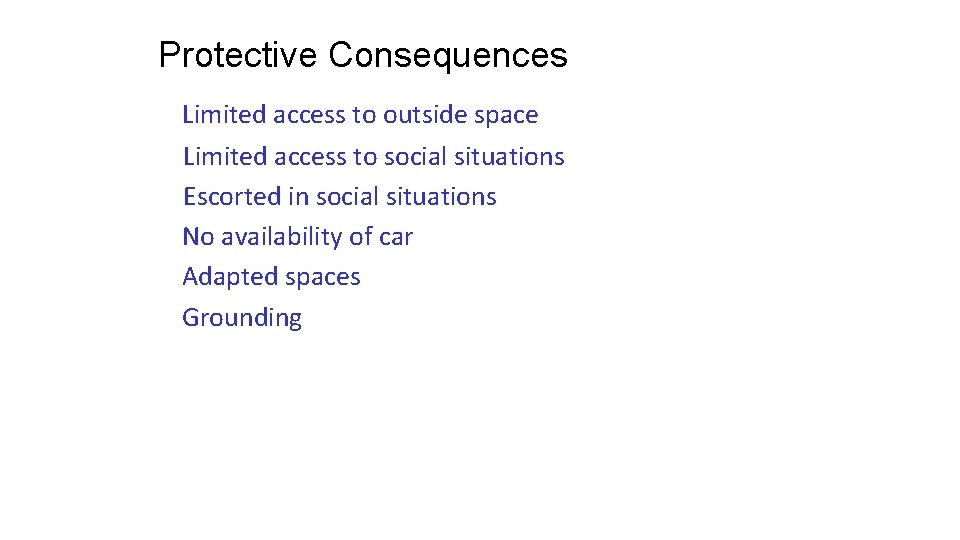 Protective Consequences Limited access to outside space Limited access to social situations Escorted in