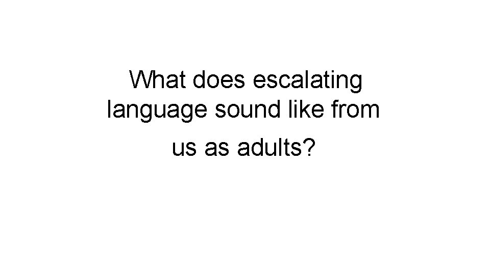 What does escalating language sound like from us as adults? 