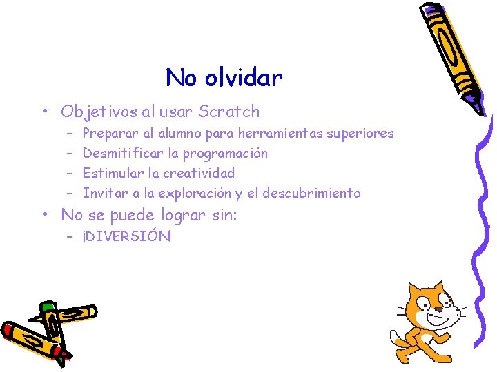 No olvidar • Objetivos al usar Scratch – – Preparar al alumno para herramientas