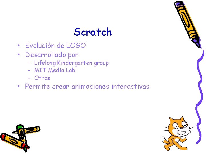 Scratch • Evolución de LOGO • Desarrollado por – Lifelong Kindergarten group – MIT