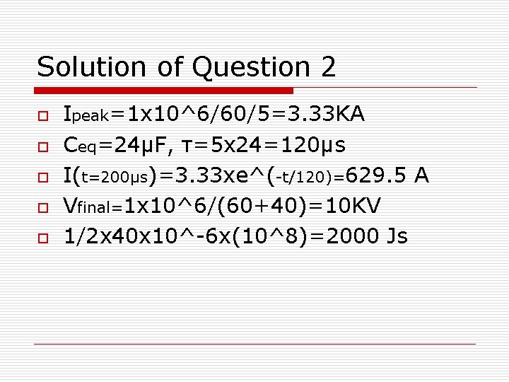 Solution of Question 2 o o o Ipeak=1 x 10^6/60/5=3. 33 KA Ceq=24μF, τ=5