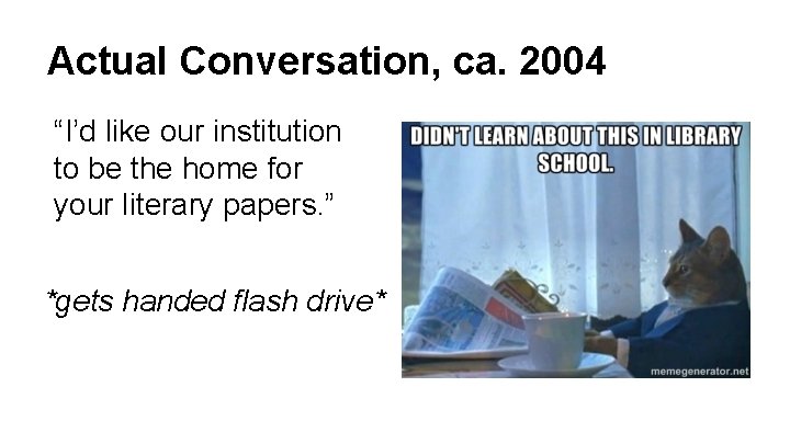 Actual Conversation, ca. 2004 “I’d like our institution to be the home for your