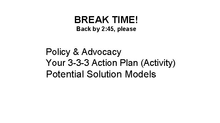 BREAK TIME! Back by 2: 45, please Policy & Advocacy Your 3 -3 -3