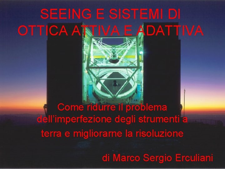 SEEING E SISTEMI DI OTTICA ATTIVA E ADATTIVA Come ridurre il problema dell’imperfezione degli SEEING E SISTEMI DI OTTICA ATTIVA E ADATTIVA Come ridurre il problema dell’imperfezione degli