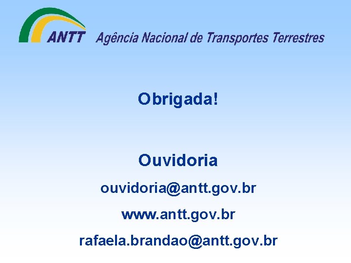 Obrigada! Ouvidoria ouvidoria@antt. gov. br www. antt. gov. br rafaela. brandao@antt. gov. br 