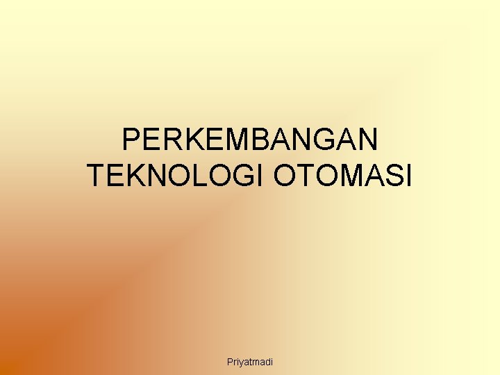 PERKEMBANGAN TEKNOLOGI OTOMASI Priyatmadi 