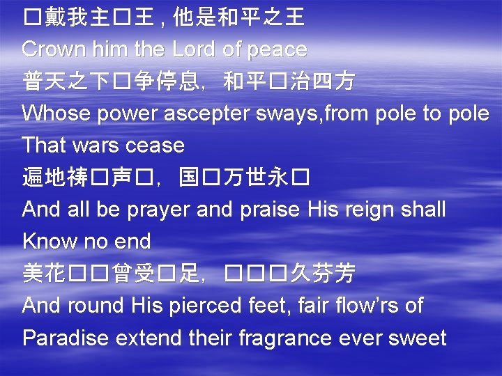 �戴我主�王 , 他是和平之王 Crown him the Lord of peace 普天之下�争停息，和平�治四方 Whose power ascepter sways,