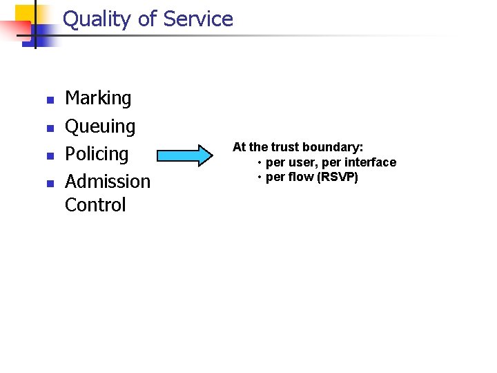 Quality of Service n n Marking Queuing Policing Admission Control At the trust boundary: