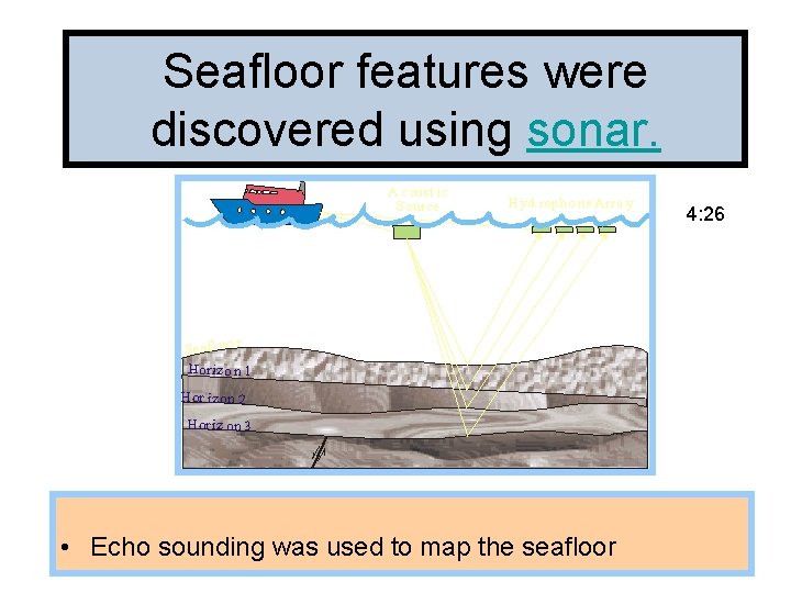 Seafloor features were Support discovered using sonar. 4: 26 • Echo sounding was used