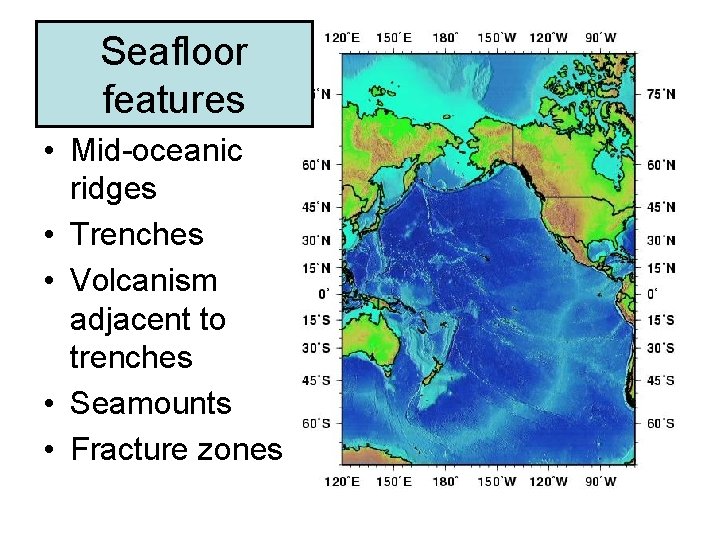 Seafloor features • Mid-oceanic ridges • Trenches • Volcanism adjacent to trenches • Seamounts