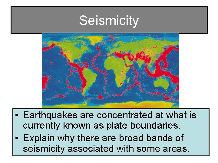 Seismicity • Earthquakes are concentrated at what is currently known as plate boundaries. •