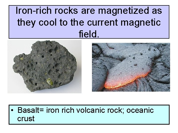 Iron-rich rocks are magnetized as they cool to the current magnetic field. • Basalt=