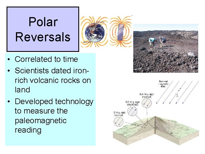 Polar Reversals • Correlated to time • Scientists dated ironrich volcanic rocks on land