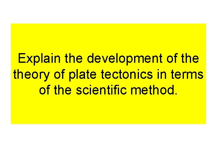 Explain the development of theory of plate tectonics in terms of the scientific method.