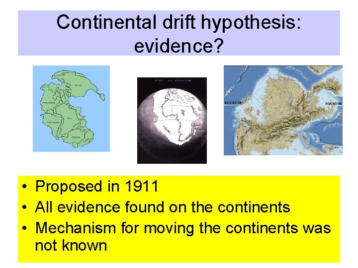 Continental drift hypothesis: evidence? • Proposed in 1911 • All evidence found on the