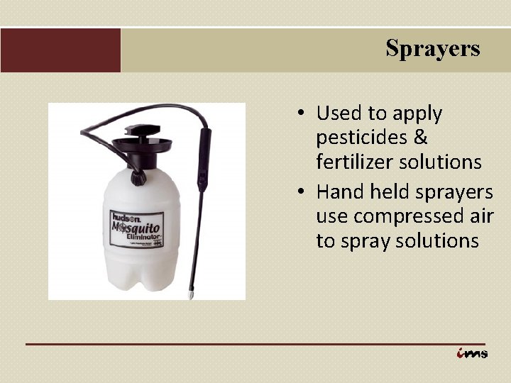Sprayers • Used to apply pesticides & fertilizer solutions • Hand held sprayers use