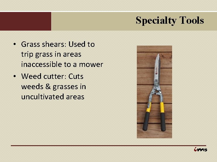 Specialty Tools • Grass shears: Used to trip grass in areas inaccessible to a