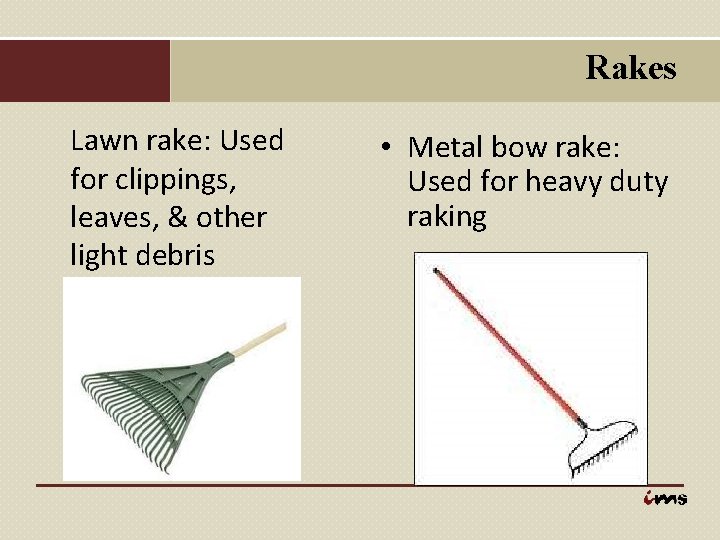 Rakes Lawn rake: Used for clippings, leaves, & other light debris • Metal bow