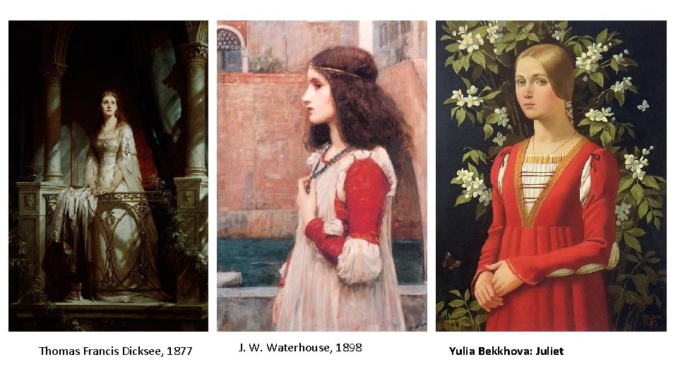 Thomas Francis Dicksee, 1877 J. W. Waterhouse, 1898 Yulia Bekkhova: Juliet Thomas Francis Dicksee, 1877 J. W. Waterhouse, 1898 Yulia Bekkhova: Juliet
