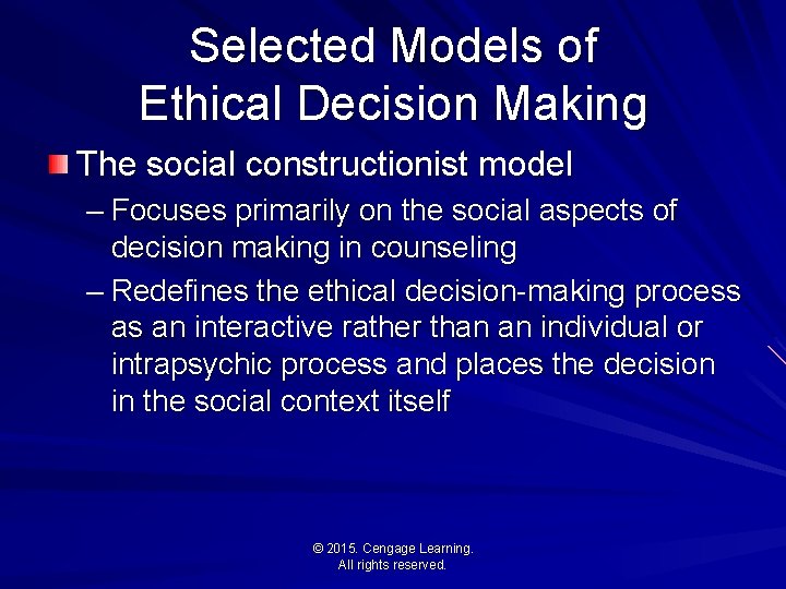 Selected Models of Ethical Decision Making The social constructionist model – Focuses primarily on