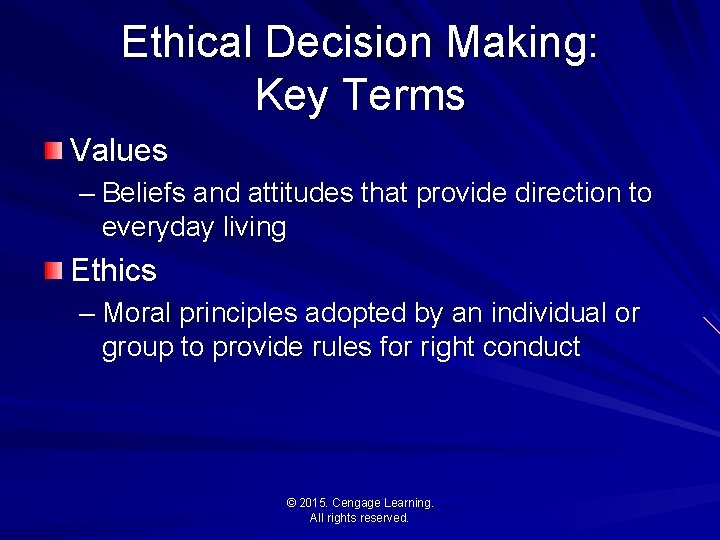 Ethical Decision Making: Key Terms Values – Beliefs and attitudes that provide direction to