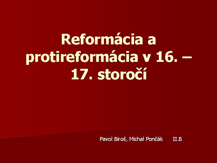 Reformácia a protireformácia v 16. – 17. storočí Pavol Biroš, Michal Pončák II. B