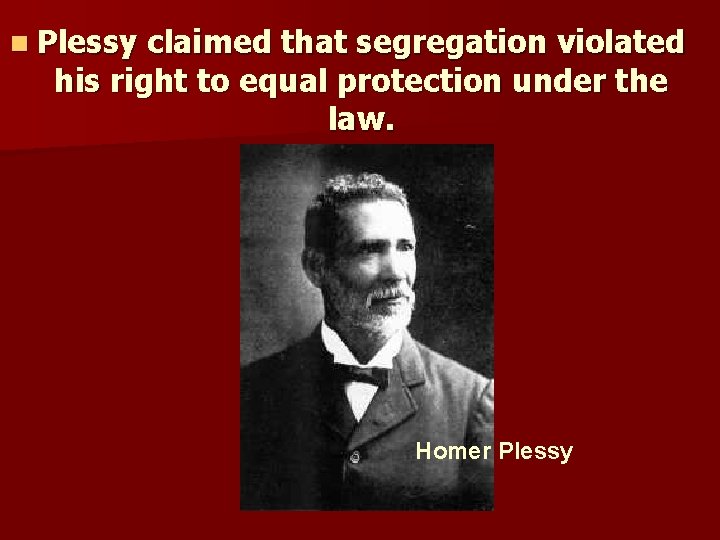 n Plessy claimed that segregation violated his right to equal protection under the law.