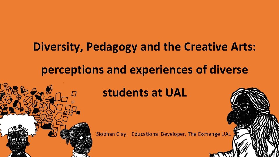 Diversity, Pedagogy and the Creative Arts: perceptions and experiences of diverse students at UAL Diversity, Pedagogy and the Creative Arts: perceptions and experiences of diverse students at UAL