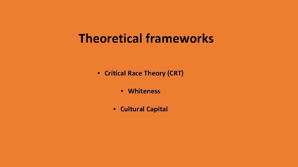 Theoretical frameworks • Critical Race Theory (CRT) • Whiteness • Cultural Capital Theoretical frameworks • Critical Race Theory (CRT) • Whiteness • Cultural Capital