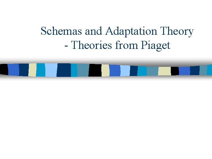 Schemas and Adaptation Theory - Theories from Piaget 