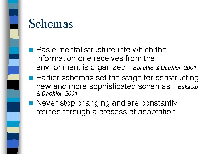 Schemas Basic mental structure into which the information one receives from the environment is