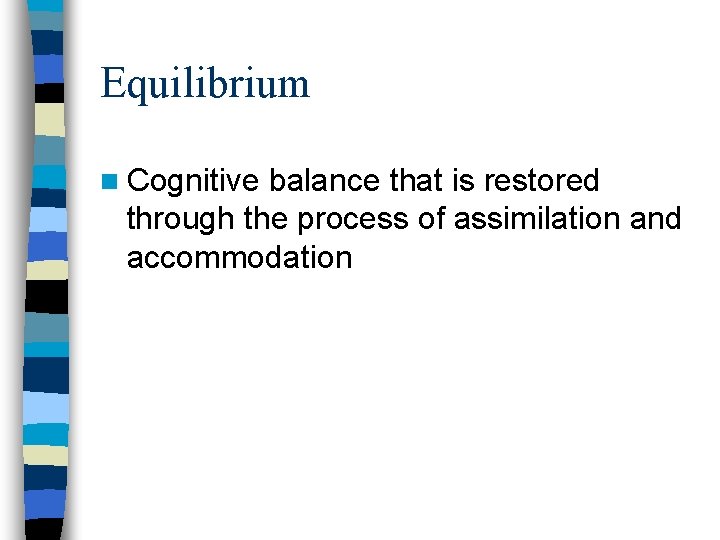 Equilibrium n Cognitive balance that is restored through the process of assimilation and accommodation