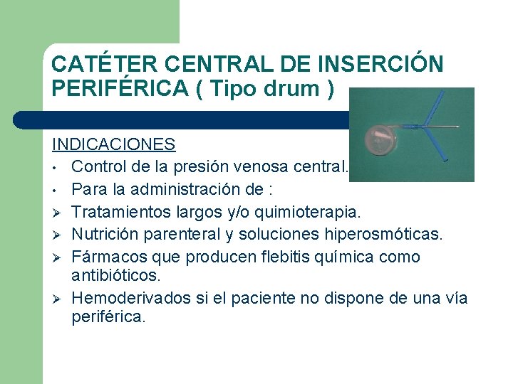 CATÉTER CENTRAL DE INSERCIÓN PERIFÉRICA ( Tipo drum ) INDICACIONES • Control de la