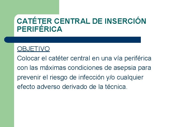 CATÉTER CENTRAL DE INSERCIÓN PERIFÉRICA OBJETIVO Colocar el catéter central en una vía periférica