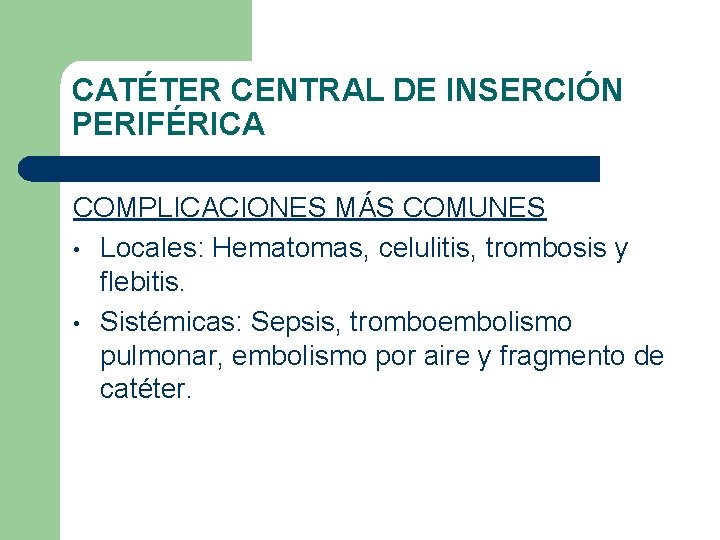 CATÉTER CENTRAL DE INSERCIÓN PERIFÉRICA COMPLICACIONES MÁS COMUNES • Locales: Hematomas, celulitis, trombosis y