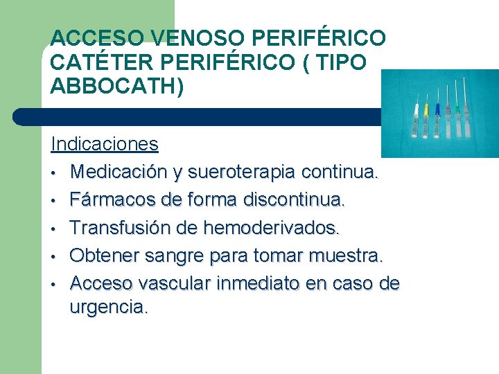 ACCESO VENOSO PERIFÉRICO CATÉTER PERIFÉRICO ( TIPO ABBOCATH) Indicaciones • Medicación y sueroterapia continua.