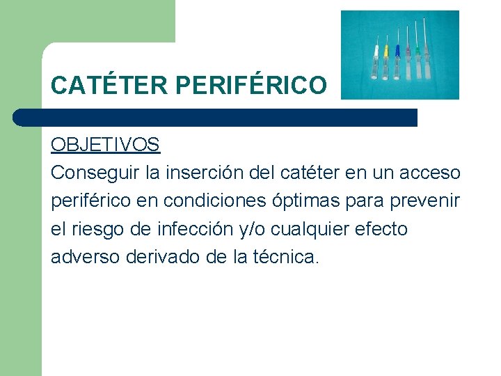 CATÉTER PERIFÉRICO OBJETIVOS Conseguir la inserción del catéter en un acceso periférico en condiciones