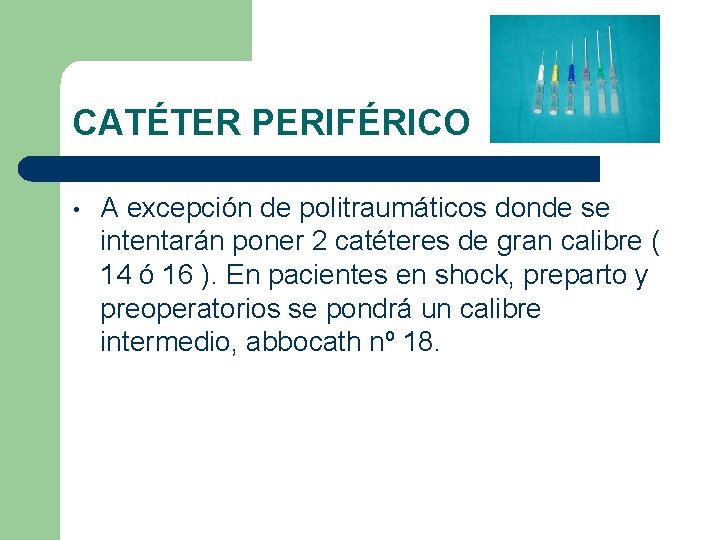 CATÉTER PERIFÉRICO • A excepción de politraumáticos donde se intentarán poner 2 catéteres de