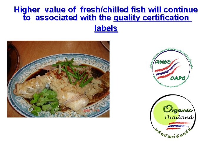 Higher value of fresh/chilled fish will continue to associated with the quality certification labels