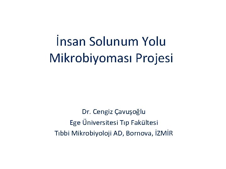 İnsan Solunum Yolu Mikrobiyoması Projesi Dr. Cengiz Çavuşoğlu Ege Üniversitesi Tıp Fakültesi Tıbbi Mikrobiyoloji
