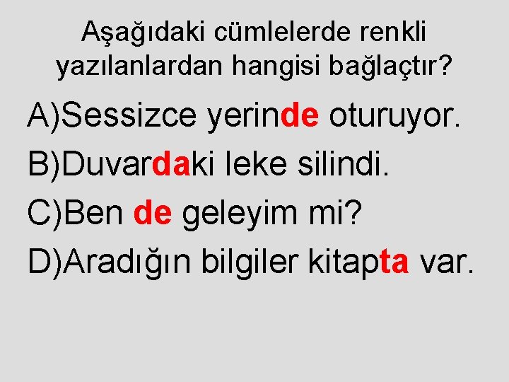 Aşağıdaki cümlelerde renkli yazılanlardan hangisi bağlaçtır? A)Sessizce yerinde oturuyor. B)Duvardaki leke silindi. C)Ben de