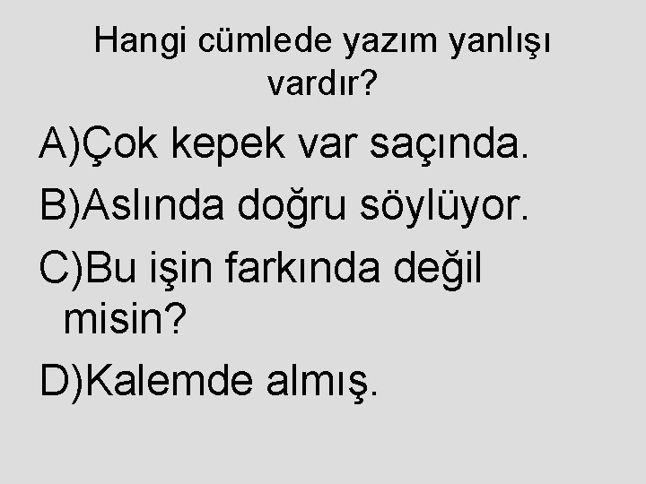 Hangi cümlede yazım yanlışı vardır? A)Çok kepek var saçında. B)Aslında doğru söylüyor. C)Bu işin