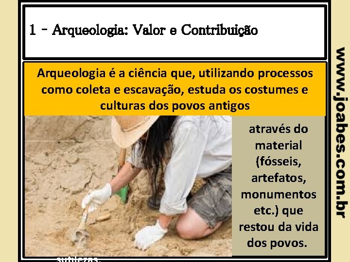 1 – Arqueologia: Valor e Contribuição Arqueologia é a ciência que, utilizando processos como