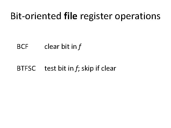 Bit-oriented file register operations BCF clear bit in f BTFSC test bit in f;
