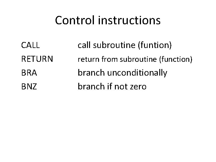 Control instructions CALL RETURN BRA BNZ call subroutine (funtion) return from subroutine (function) branch