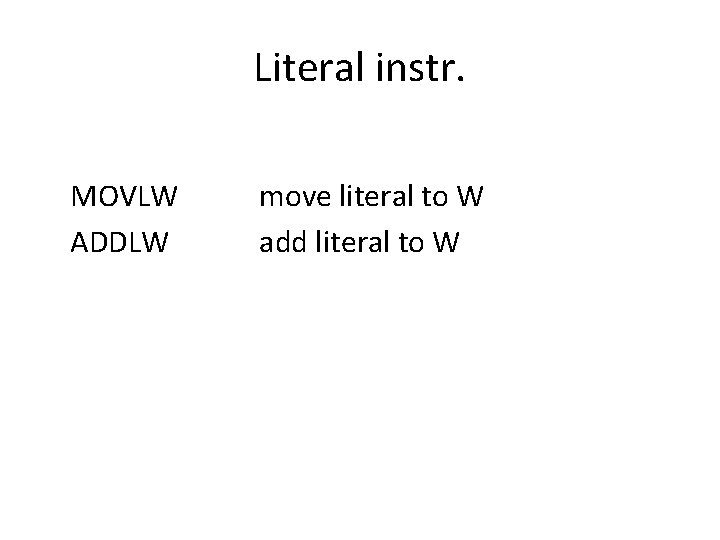 Literal instr. MOVLW ADDLW move literal to W add literal to W 