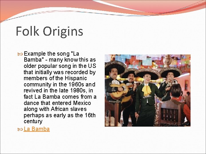 Folk Origins Example the song "La Bamba" - many know this as older popular