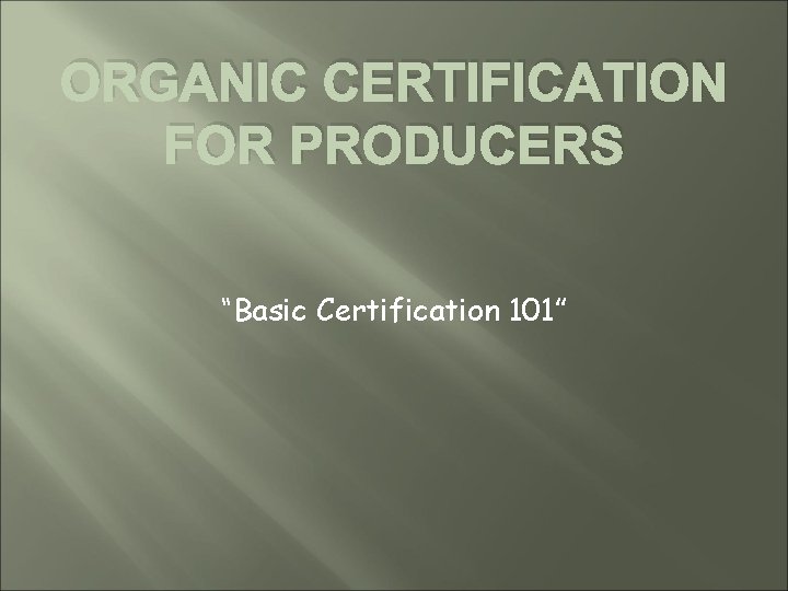 ORGANIC CERTIFICATION FOR PRODUCERS “Basic Certification 101” 