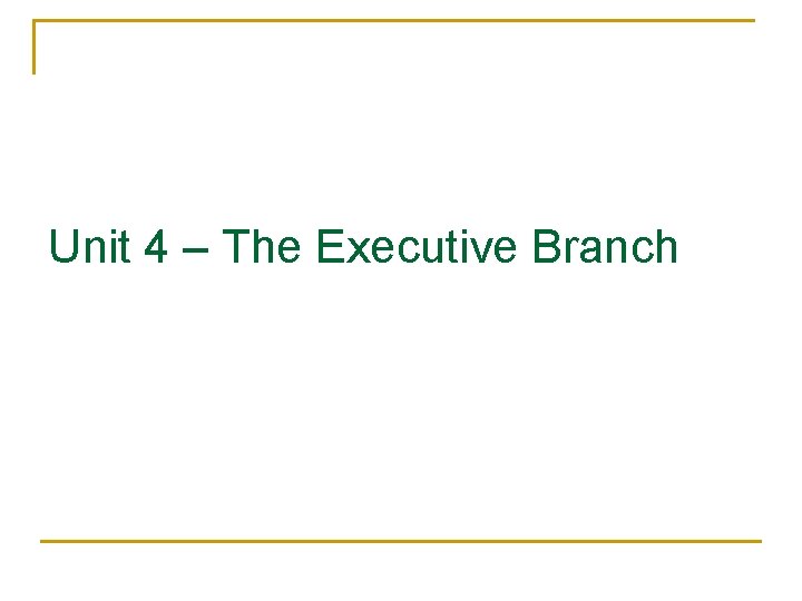 Unit 4 – The Executive Branch 